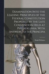 bokomslag Examination Into the Leading Principles of the Federal Constitution Proposed by the Late Convention Held at Philadelphia. With Answers to the Principa