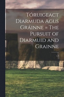 Truigeact Diarmuda Agus Grinne = The Pursuit of Diarmuid and Grainne; v.1 1