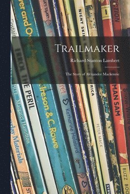 Richard Stanton 1894- Lambert, Richard Stanton Lambert - Trailmaker: the Story of Alexander Mackenzie, Häftad