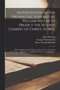 bokomslag An Exposition of the Prophecies, Supposed by William Miller to Predict the Second Coming of Christ, in 1843.