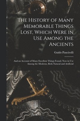 The History of Many Memorable Things Lost, Which Were in Use Among the Ancients 1