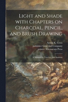 Anson K. (Anson Kent) Cross, Publisher Ginn and Company, Mass ). P. Athenaeum Press (Cambridge - Light and Shade With Chapters on Charcoal, Pencil, and Brush Drawing, Häftad