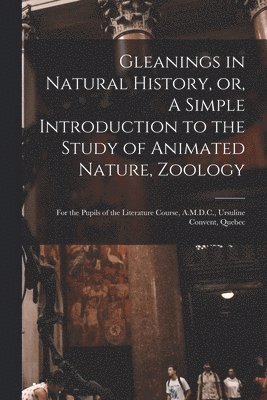 Anonymous - Gleanings in Natural History, or, A Simple Introduction to the Study of Animated Nature, Zoology [microform], Häftad