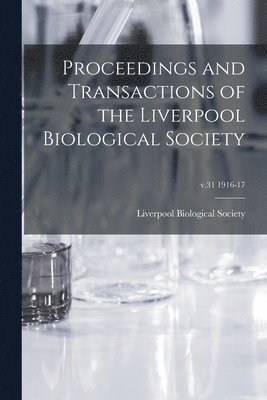 Proceedings and Transactions of the Liverpool Biological Society; v.31 1916-17 1