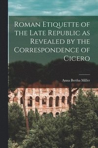 bokomslag Roman Etiquette of the Late Republic as Revealed by the Correspondence of Cicero [microform]