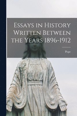 Essays in History Written Between the Years 1896-1912 1