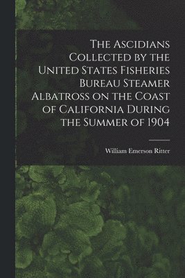 bokomslag The Ascidians Collected by the United States Fisheries Bureau Steamer Albatross on the Coast of California During the Summer of 1904