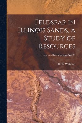 Feldspar in Illinois Sands, a Study of Resources; Report of Investigations No. 79, Häftad