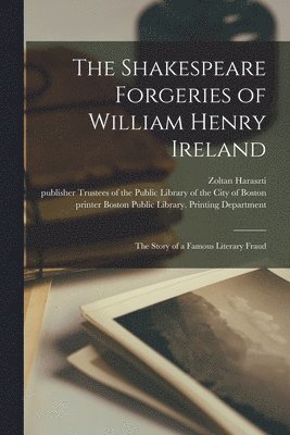 The Shakespeare Forgeries of William Henry Ireland: the Story of a Famous Literary Fraud 1