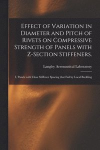 bokomslag Effect of Variation in Diameter and Pitch of Rivets on Compressive Strength of Panels With Z-section Stiffeners.: I, Panels With Close Stiffener Spaci