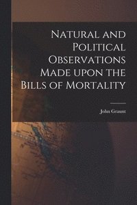 bokomslag Natural and Political Observations Made Upon the Bills of Mortality