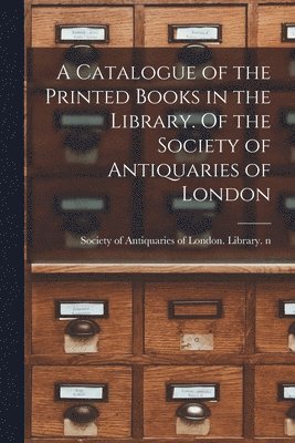 Catalogue of the Printed Books in the Library. Of the Society of Antiquaries of London, Häftad