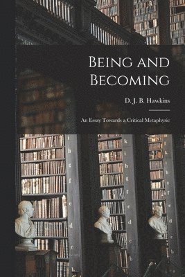 Being and Becoming; an Essay Towards a Critical Metaphysic 1