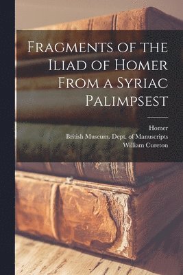 William 1808-1864 Cureton, Homer, British Museum Dept of Manuscripts - Fragments of the Iliad of Homer From a Syriac Palimpsest, Häftad