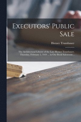 Executors' Public Sale: the Architectural Library of the Late Horace Trumbauer, Thursday, February 2, 1939 ... in Our Book Salesroom .. 1