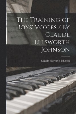 bokomslag The Training of Boys' Voices / by Claude Ellsworth Johnson