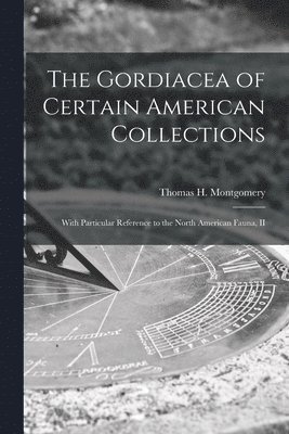 The Gordiacea of Certain American Collections [microform] 1