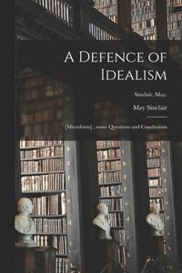 bokomslag A Defence of Idealism; [microform]; Some Questions and Conclusions; Sinclair, May.