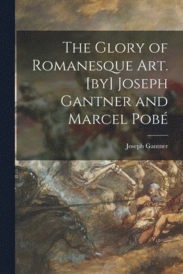 The Glory of Romanesque Art. [by] Joseph Gantner and Marcel Pobe&#769; 1