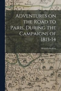 bokomslag Adventures on the Road to Paris, During the Campaigns of 1813-14