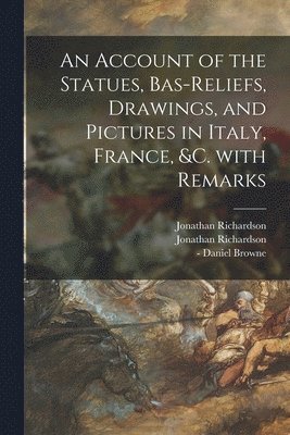 Jonathan 1665-1745 Richardson, Jonathan 1694-1771 Richardson - Account of the Statues, Bas-reliefs, Drawings, and Pictures in Italy, France, &c. With Remarks, Häftad