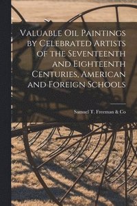bokomslag Valuable Oil Paintings by Celebrated Artists of the Seventeenth and Eighteenth Centuries, American and Foreign Schools
