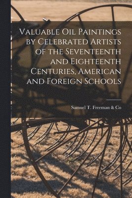 bokomslag Valuable Oil Paintings by Celebrated Artists of the Seventeenth and Eighteenth Centuries, American and Foreign Schools
