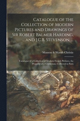 Catalogue of the Collection of Modern Pictures and Drawings of Sir Robert Palmer Harding, ... and J.C.B. Stevenson, ...; Catalogue of a Collection of Modern French Pictures, the Property of a 1