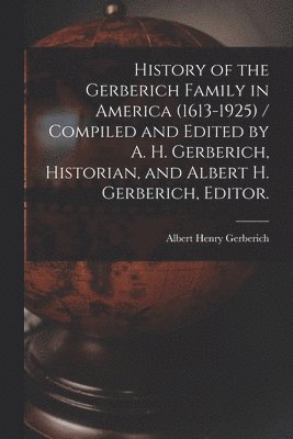 bokomslag History of the Gerberich Family in America (1613-1925) / Compiled and Edited by A. H. Gerberich, Historian, and Albert H. Gerberich, Editor.