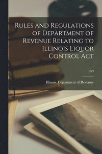 bokomslag Rules and Regulations of Department of Revenue Relating to Illinois Liquor Control Act; 1959
