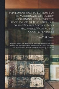 bokomslag Supplement No. 1 to Edition B of the MacDonald Genealogy. Containing Records of the Descendants of Jesse Peter, One of the Pioneer Settlers Near Mackville, Washington County, Kentucky; Together Wit...