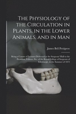 James Bell 1834-1908 Pettigrew, James Bell Pettigrew - Physiology of the Circulation in Plants, in the Lower Animals, and in Man [electronic Resource], Häftad