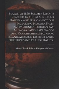bokomslag Season of 1890. Summer Resorts Reached by the Grank Trunk Railway and Its Connections Including Niagara Falls, Parry Sound, Georgian Bay, Muskoka Lakes, Lake Simcoe and Couchiching, MacKinac Island...