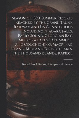 bokomslag Season of 1890. Summer Resorts Reached by the Grank Trunk Railway and Its Connections Including Niagara Falls, Parry Sound, Georgian Bay, Muskoka Lakes, Lake Simcoe and Couchiching, MacKinac Island...