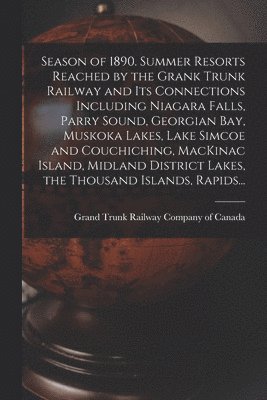 bokomslag Season of 1890. Summer Resorts Reached by the Grank Trunk Railway and Its Connections Including Niagara Falls, Parry Sound, Georgian Bay, Muskoka Lakes, Lake Simcoe and Couchiching, MacKinac Island,