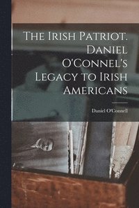 bokomslag Irish Patriot. Daniel O'Connel's Legacy to Irish Americans