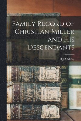 Family Record of Christian Miller and His Descendants 1