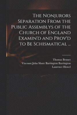 bokomslag The Nonjurors Separation From the Public Assemblys of the Church of England Examin'd and Prov'd to Be Schismatical ...