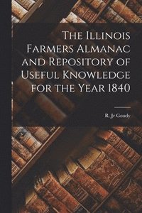 bokomslag The Illinois Farmers Almanac and Repository of Useful Knowledge for the Year 1840