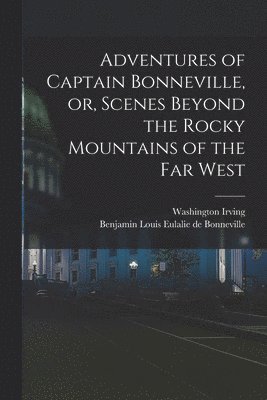 Adventures of Captain Bonneville, or, Scenes Beyond the Rocky Mountains of the Far West 1