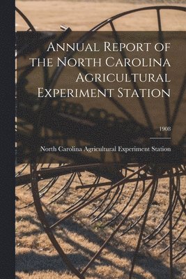 Annual Report of the North Carolina Agricultural Experiment Station; 1908 1