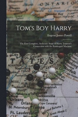 Tom's Boy Harry; the First Complete, Authentic Story of Harry Truman's Connection With the Pendergast Machine 1