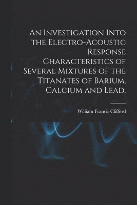 An Investigation Into the Electro-acoustic Response Characteristics of Several Mixtures of the Titanates of Barium, Calcium and Lead. 1