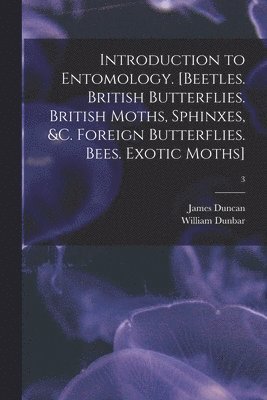 James 1804-1861 Duncan, William Dunbar - Introduction to Entomology. [Beetles. British Butterflies. British Moths, Sphinxes, &c. Foreign Butterflies. Bees. Exotic Moths]; 3, Häftad