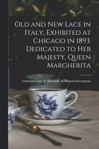 bokomslag Old and New Lace in Italy, Exhibited at Chicago in 1893. Dedicated to Her Majesty, Queen Margherita
