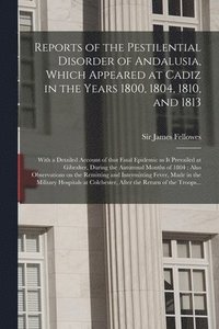 bokomslag Reports of the Pestilential Disorder of Andalusia, Which Appeared at Cadiz in the Years 1800, 1804, 1810, and 1813