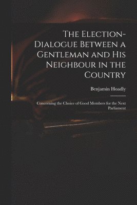 The Election-dialogue Between a Gentleman and His Neighbour in the Country 1