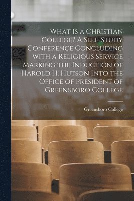 bokomslag What is a Christian College? A Self-study Conference Concluding With a Religious Service Marking the Induction of Harold H. Hutson Into the Office of President of Greensboro College