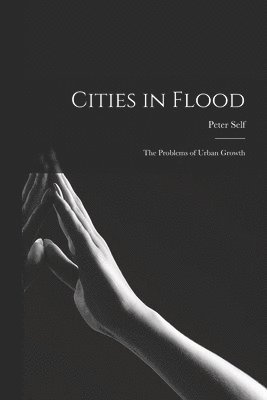 Peter Self - Cities in Flood; the Problems of Urban Growth, Häftad
