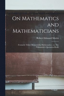bokomslag On Mathematics and Mathematicians: (formerly Titled: Memorabilia Mathematica; or, The Philomaths's Quotation-book)
